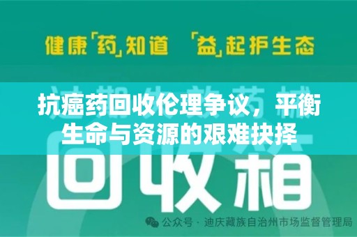 遵义抗癌药回收伦理争议，平衡生命与资源的艰难抉择