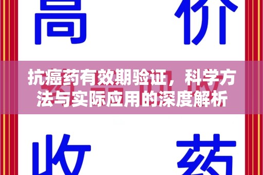 遵义抗癌药有效期验证，科学方法与实际应用的深度解析