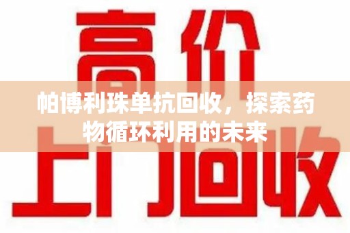 遵义帕博利珠单抗回收，探索药物循环利用的未来
