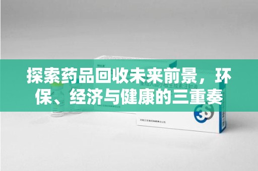 遵义探索药品回收未来前景，环保、经济与健康的三重奏