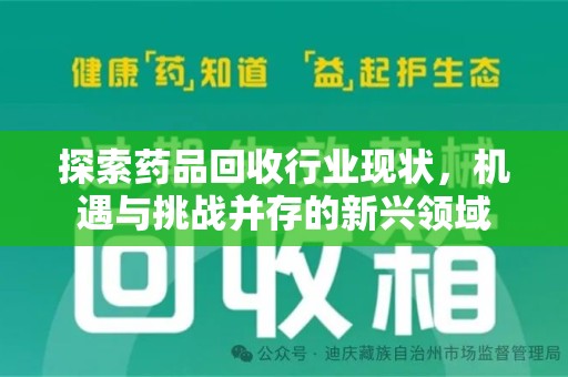 遵义探索药品回收行业现状，机遇与挑战并存的新兴领域