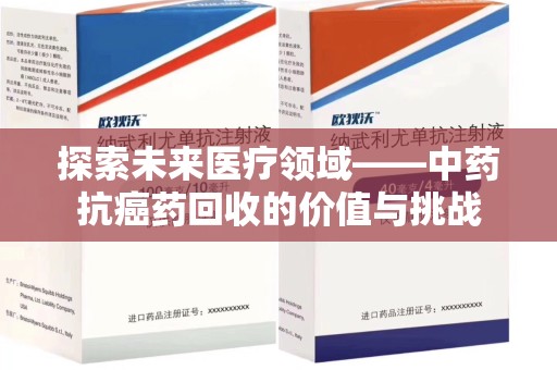 遵义探索未来医疗领域——中药抗癌药回收的价值与挑战
