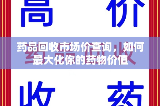遵义药品回收市场价查询，如何最大化你的药物价值