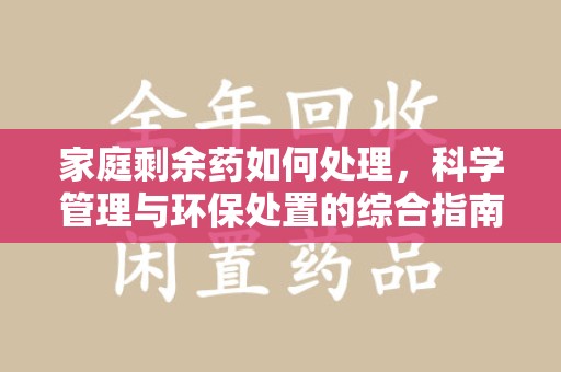 遵义家庭剩余药如何处理，科学管理与环保处置的综合指南