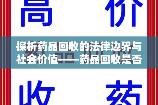 遵义探析药品回收的法律边界与社会价值——药品回收是否合法之辩