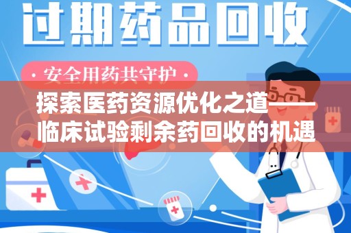 遵义探索医药资源优化之道——临床试验剩余药回收的机遇与挑战