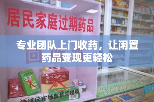 遵义专业团队上门收药，让闲置药品变现更轻松