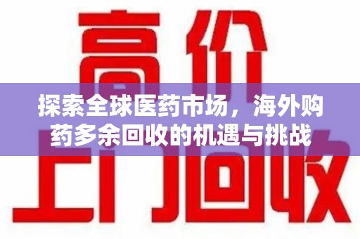 遵义探索全球医药市场，海外购药多余回收的机遇与挑战