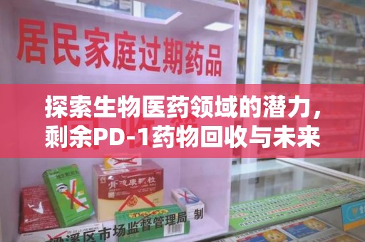 遵义探索生物医药领域的潜力，剩余PD-1药物回收与未来创新