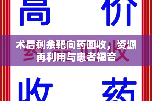 遵义术后剩余靶向药回收，资源再利用与患者福音