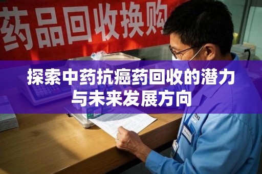 遵义探索中药抗癌药回收的潜力与未来发展方向