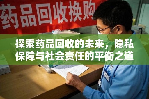 遵义探索药品回收的未来，隐私保障与社会责任的平衡之道