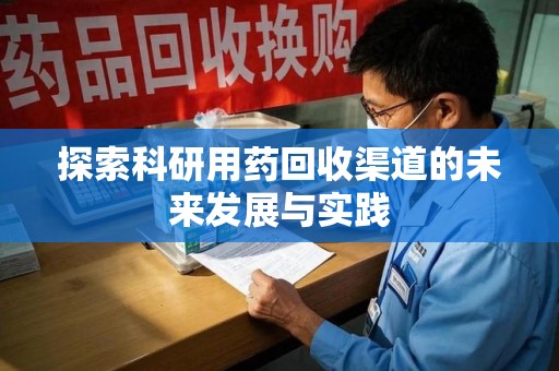 遵义探索科研用药回收渠道的未来发展与实践
