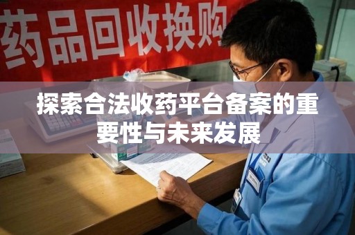 遵义探索合法收药平台备案的重要性与未来发展