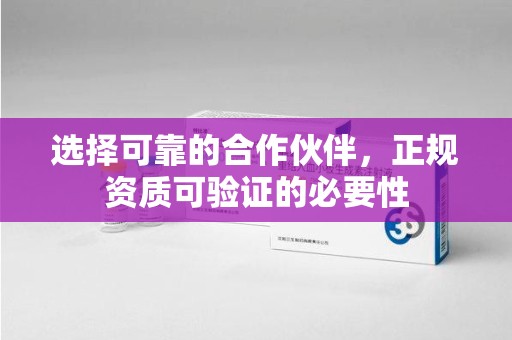 遵义选择可靠的合作伙伴，正规资质可验证的必要性