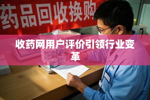 遵义收药网用户评价引领行业变革