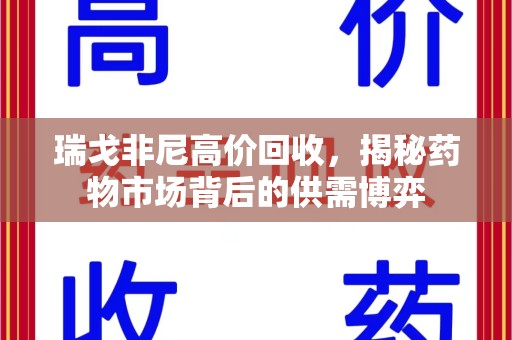遵义瑞戈非尼高价回收，揭秘药物市场背后的供需博弈