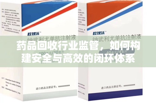 遵义药品回收行业监管，如何构建安全与高效的闭环体系