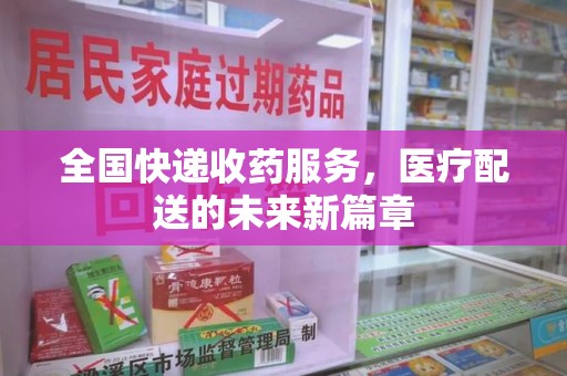 遵义全国快递收药服务，医疗配送的未来新篇章