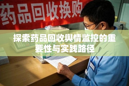 遵义探索药品回收舆情监控的重要性与实践路径