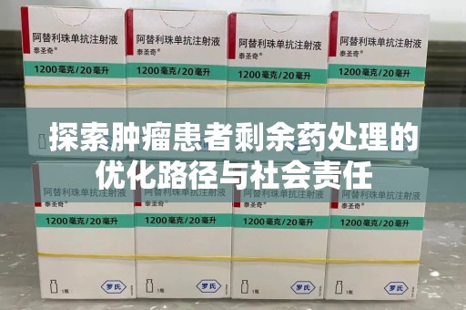 遵义探索肿瘤患者剩余药处理的优化路径与社会责任