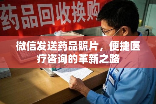 遵义微信发送药品照片，便捷医疗咨询的革新之路