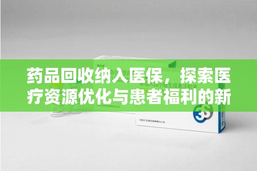 遵义药品回收纳入医保，探索医疗资源优化与患者福利的新路径