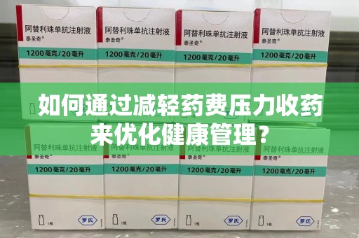 遵义如何通过减轻药费压力收药来优化健康管理？