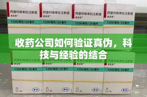 遵义收药公司如何验证真伪，科技与经验的结合