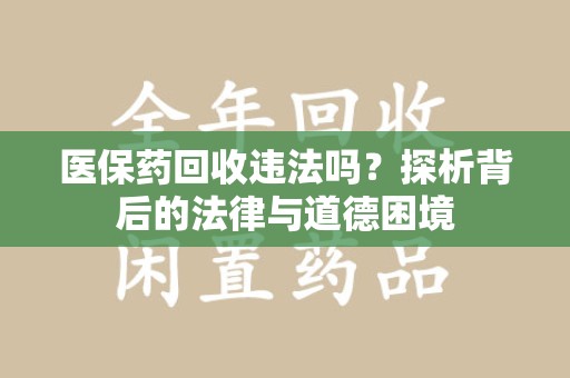 遵义医保药回收违法吗？探析背后的法律与道德困境