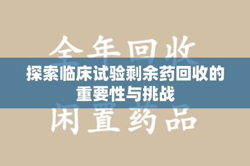 遵义探索临床试验剩余药回收的重要性与挑战