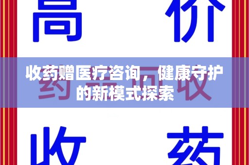 遵义收药赠医疗咨询，健康守护的新模式探索
