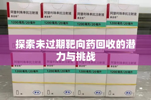 遵义探索未过期靶向药回收的潜力与挑战