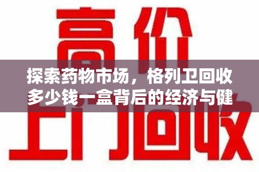 遵义探索药物市场，格列卫回收多少钱一盒背后的经济与健康平衡