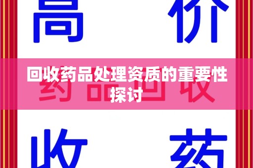 遵义回收药品处理资质的重要性探讨