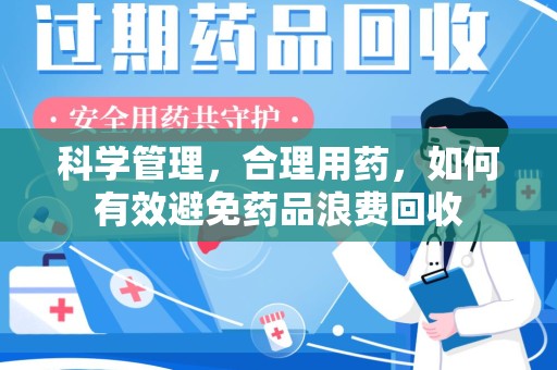 遵义科学管理，合理用药，如何有效避免药品浪费回收