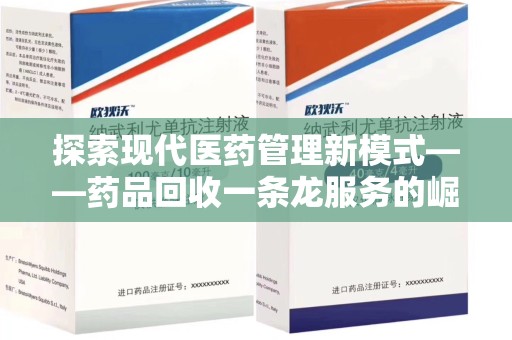 遵义探索现代医药管理新模式——药品回收一条龙服务的崛起与未来