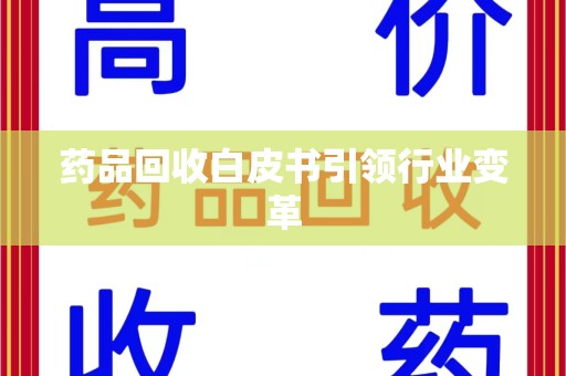 遵义药品回收白皮书引领行业变革