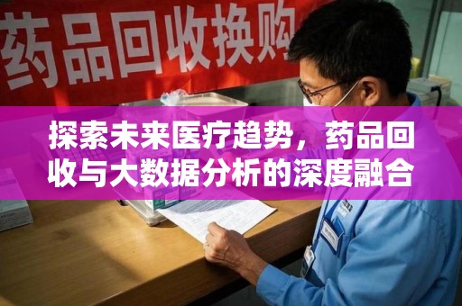 遵义探索未来医疗趋势，药品回收与大数据分析的深度融合