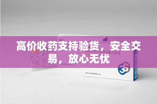 遵义高价收药支持验货，安全交易，放心无忧