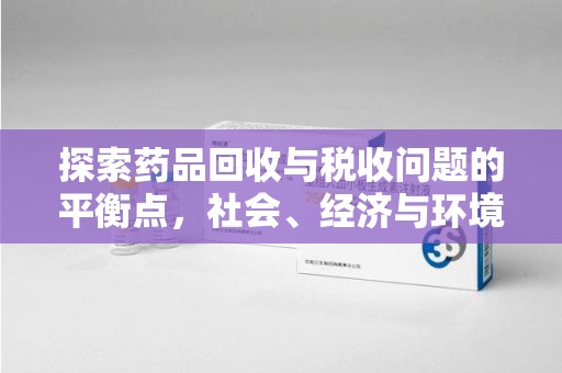 遵义探索药品回收与税收问题的平衡点，社会、经济与环境的三重考量