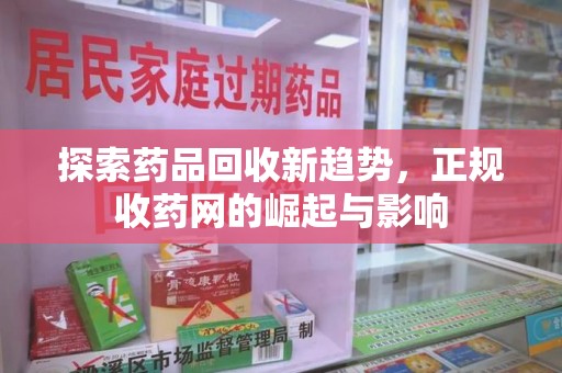 遵义探索药品回收新趋势，正规收药网的崛起与影响