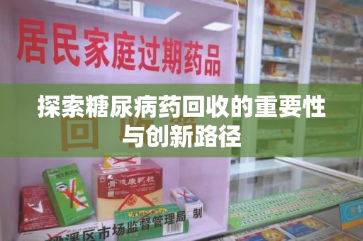 遵义探索糖尿病药回收的重要性与创新路径