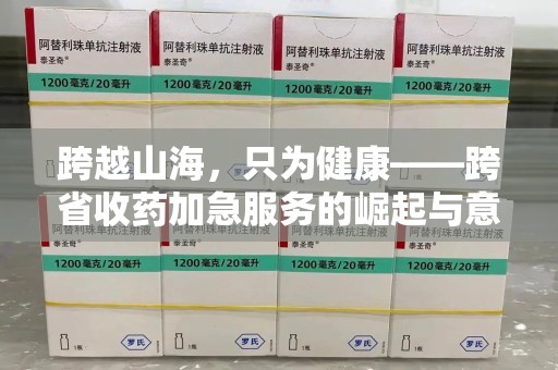 遵义跨越山海，只为健康——跨省收药加急服务的崛起与意义