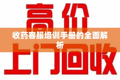 遵义收药客服培训手册的全面解析
