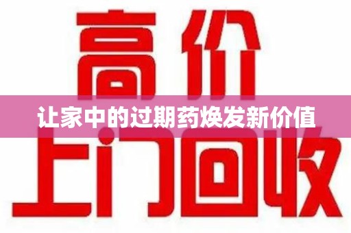 遵义让家中的过期药焕发新价值