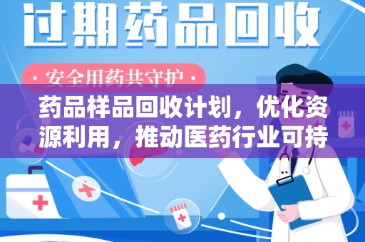 遵义药品样品回收计划，优化资源利用，推动医药行业可持续发展