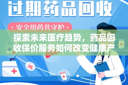 遵义探索未来医疗趋势，药品回收保价服务如何改变健康产业
