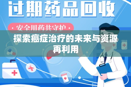 遵义探索癌症治疗的未来与资源再利用