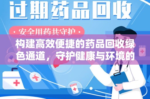 遵义构建高效便捷的药品回收绿色通道，守护健康与环境的双赢之道